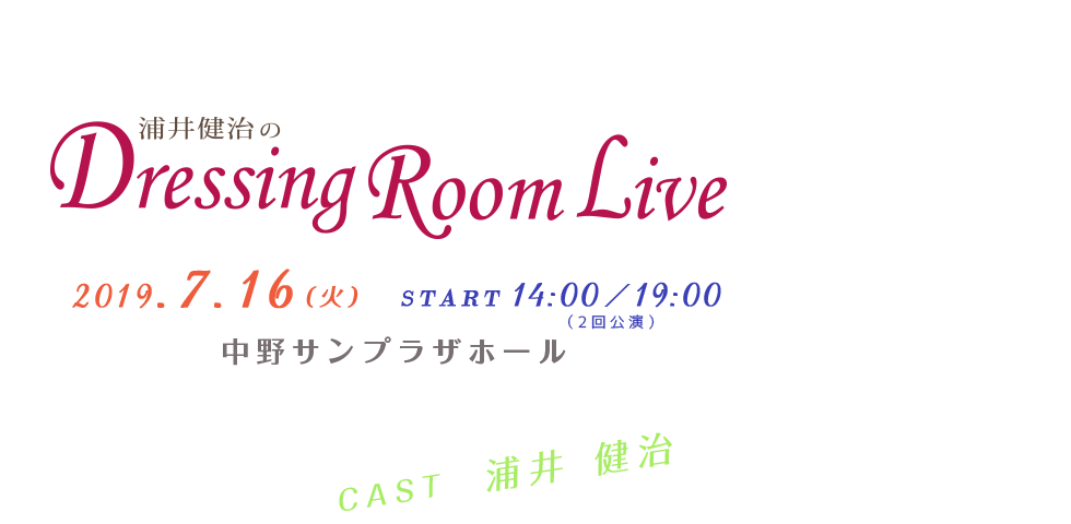 浦井健治のDressing Room Live／2019年7月16日（火）START 14:00/19:00（2回公演） 中野サンプラザホール