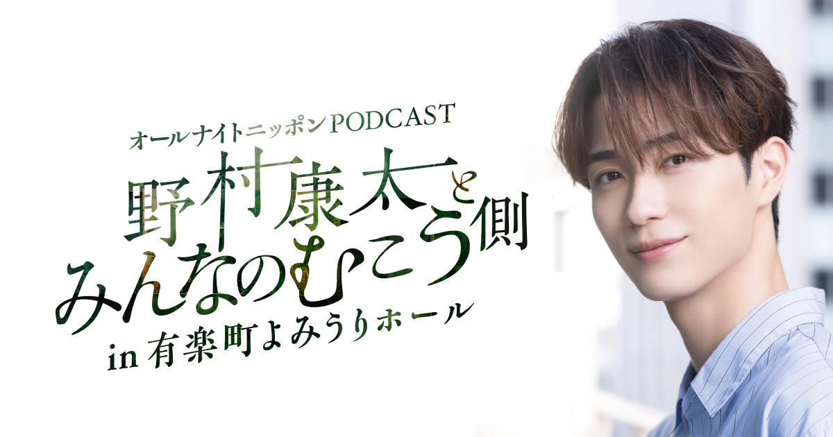 オールナイトニッポンPODCAST 野村康太とみんなのむこう側 in 有楽町